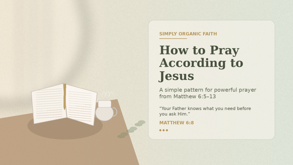 How to Pray According to Jesus - Simply Organic Faith How to Pray According to Jesus from Matthew 6:5–13 with an open Bible and quiet prayer setting.