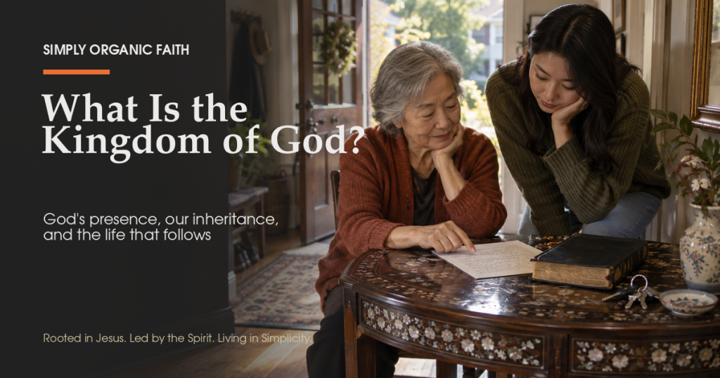 What is the Kingdom of God - Simply Organic Faith - Simply Organic Faith ::chatgpt-content-reference{index="0"} An older woman and a younger woman reflect over a family prayer list on an inherited mother-of-pearl table.